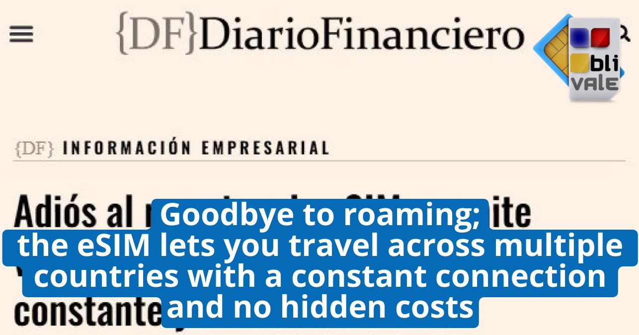 blivale_image_en_DF DiarioFinanciero_20250416_643x337 Goodbye to roaming; the eSIM lets you travel across multiple countries with a constant connection and no hidden costs